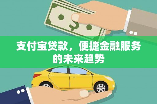 隆昌支付宝贷款，便捷金融服务的未来趋势