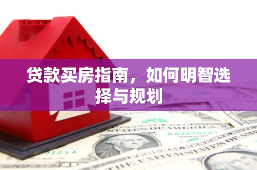 隆昌贷款买房指南，如何明智选择与规划