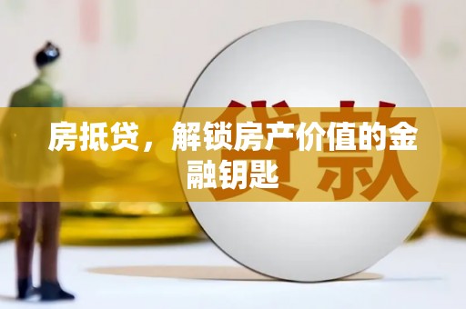 隆昌房抵贷，解锁房产价值的金融钥匙