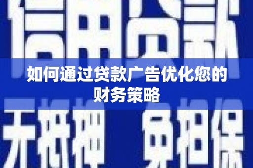 隆昌如何通过贷款广告优化您的财务策略