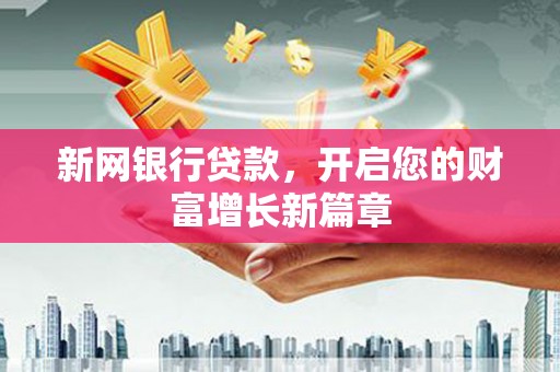 隆昌新网银行贷款，开启您的财富增长新篇章