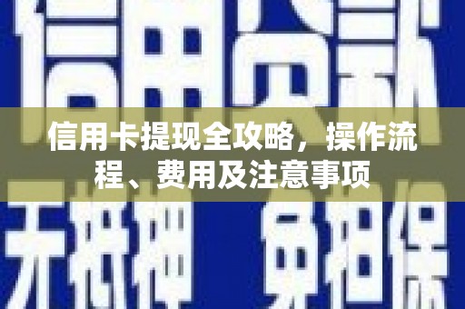隆昌信用卡提现全攻略，操作流程、费用及注意事项