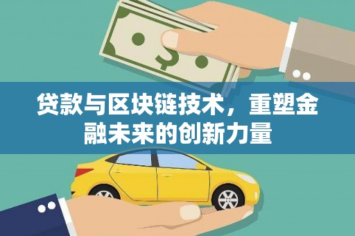 隆昌贷款与区块链技术，重塑金融未来的创新力量
