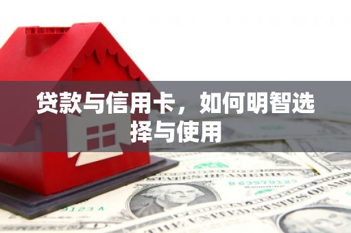 隆昌贷款与信用卡，如何明智选择与使用