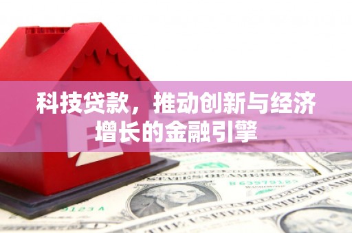 隆昌科技贷款，推动创新与经济增长的金融引擎