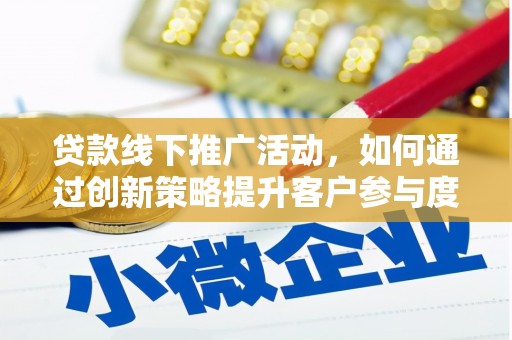 隆昌贷款线下推广活动，如何通过创新策略提升客户参与度
