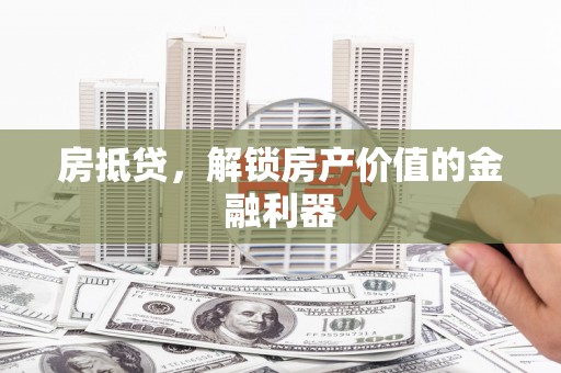 隆昌房抵贷，解锁房产价值的金融利器