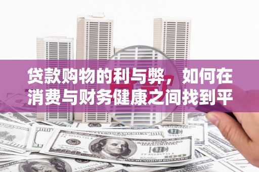 隆昌贷款购物的利与弊，如何在消费与财务健康之间找到平衡
