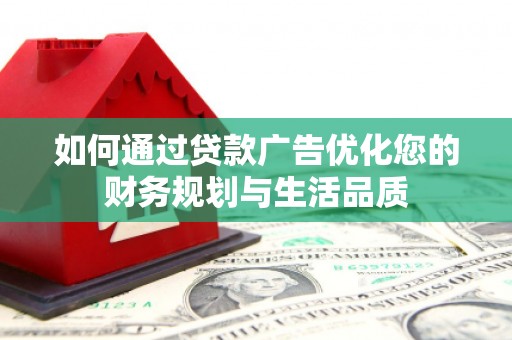 隆昌如何通过贷款广告优化您的财务规划与生活品质