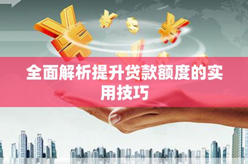 隆昌全面解析提升贷款额度的实用技巧