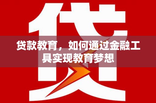 隆昌贷款教育，如何通过金融工具实现教育梦想