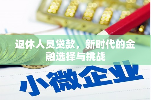 隆昌退休人员贷款，新时代的金融选择与挑战