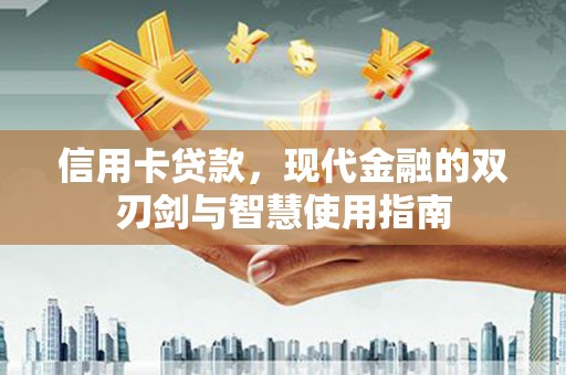 隆昌信用卡贷款，现代金融的双刃剑与智慧使用指南
