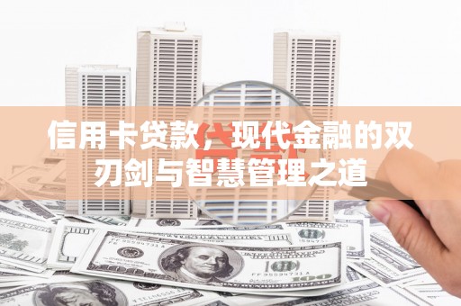 隆昌信用卡贷款，现代金融的双刃剑与智慧管理之道