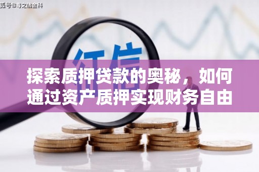 隆昌探索质押贷款的奥秘，如何通过资产质押实现财务自由
