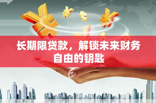 隆昌长期限贷款，解锁未来财务自由的钥匙