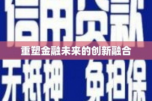 隆昌重塑金融未来的创新融合