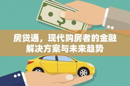 隆昌房贷通，现代购房者的金融解决方案与未来趋势