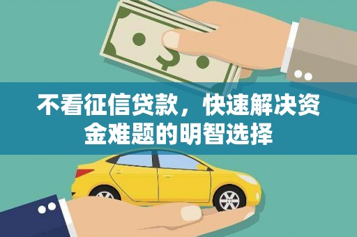 隆昌不看征信贷款，快速解决资金难题的明智选择