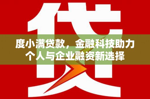 隆昌度小满贷款，金融科技助力个人与企业融资新选择