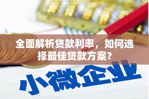 隆昌全面解析贷款利率，如何选择最佳贷款方案？