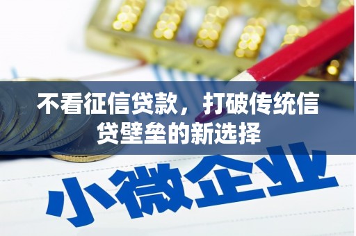 隆昌不看征信贷款，打破传统信贷壁垒的新选择