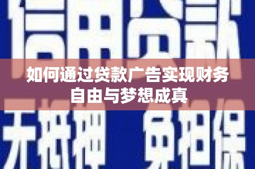 隆昌如何通过贷款广告实现财务自由与梦想成真