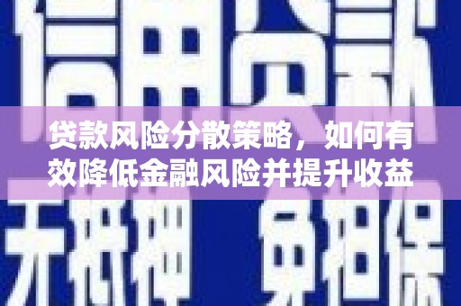 隆昌贷款风险分散策略，如何有效降低金融风险并提升收益