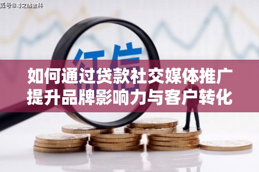 隆昌如何通过贷款社交媒体推广提升品牌影响力与客户转化率