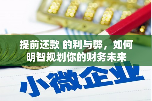 隆昌提前还款 的利与弊，如何明智规划你的财务未来