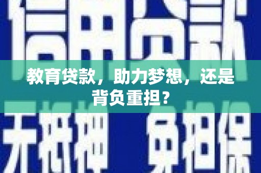 隆昌教育贷款，助力梦想，还是背负重担？