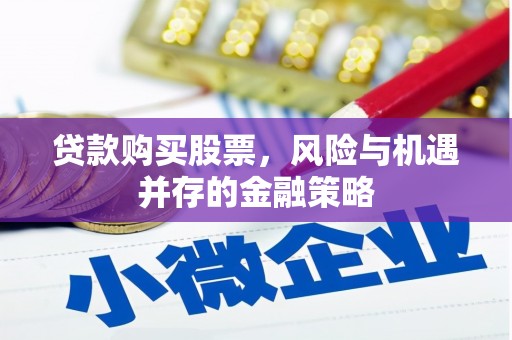 隆昌贷款购买股票，风险与机遇并存的金融策略