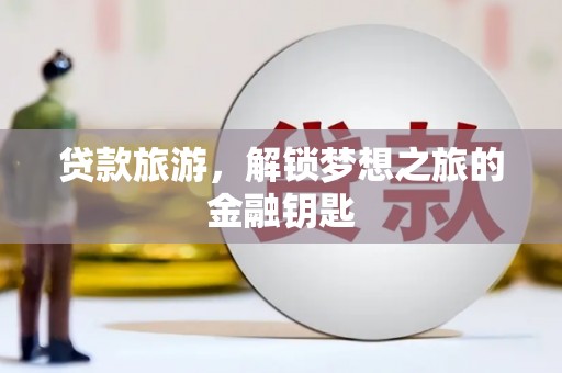 隆昌贷款旅游，解锁梦想之旅的金融钥匙