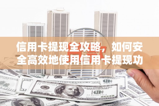隆昌信用卡提现全攻略，如何安全高效地使用信用卡提现功能