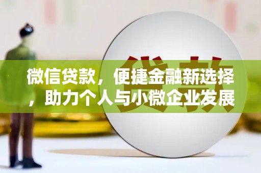 隆昌微信贷款，便捷金融新选择，助力个人与小微企业发展