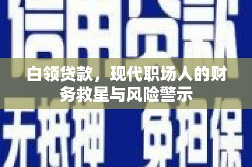 隆昌白领贷款，现代职场人的财务救星与风险警示