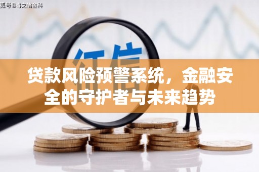 隆昌贷款风险预警系统，金融安全的守护者与未来趋势