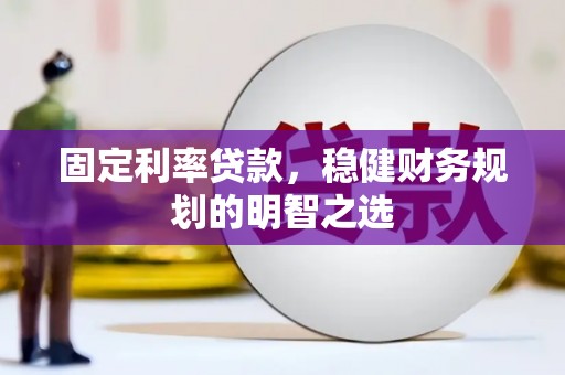 隆昌固定利率贷款，稳健财务规划的明智之选