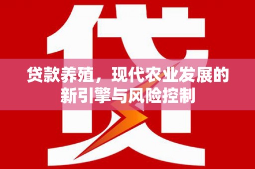 隆昌贷款养殖，现代农业发展的新引擎与风险控制