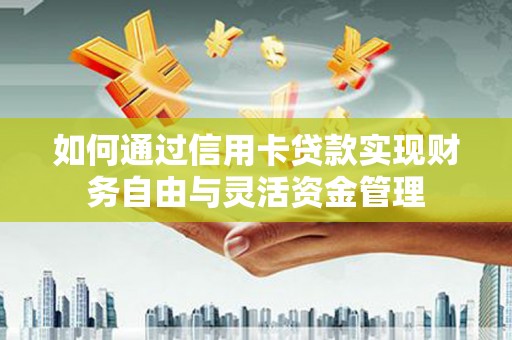 隆昌如何通过信用卡贷款实现财务自由与灵活资金管理