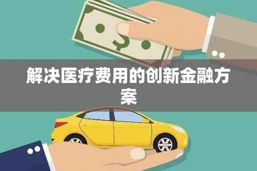 隆昌解决医疗费用的创新金融方案