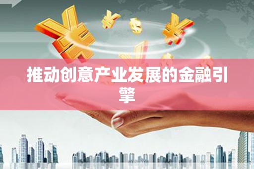 隆昌推动创意产业发展的金融引擎