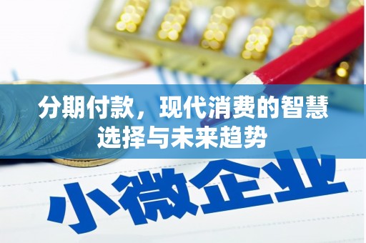 隆昌分期付款，现代消费的智慧选择与未来趋势