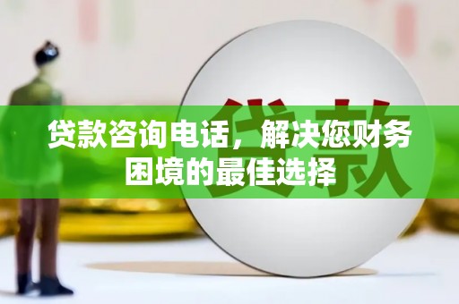 隆昌贷款咨询电话，解决您财务困境的最佳选择