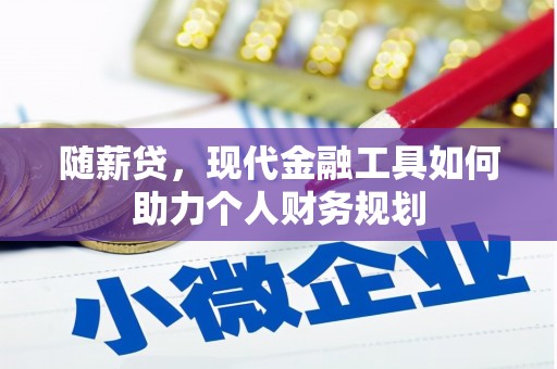 隆昌随薪贷，现代金融工具如何助力个人财务规划