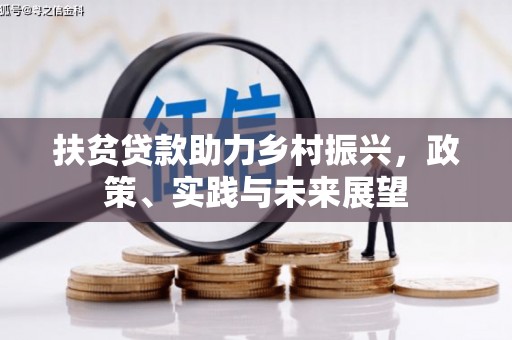 隆昌扶贫贷款助力乡村振兴，政策、实践与未来展望