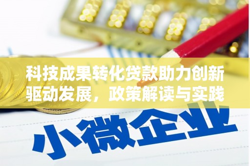 隆昌科技成果转化贷款助力创新驱动发展，政策解读与实践探索