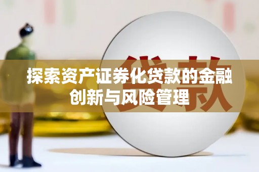 隆昌探索资产证券化贷款的金融创新与风险管理