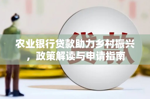 隆昌农业银行贷款助力乡村振兴，政策解读与申请指南