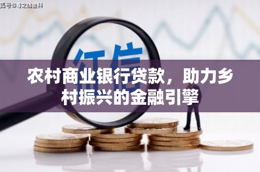 隆昌农村商业银行贷款，助力乡村振兴的金融引擎